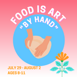 JULY 29 - AUGUST 2 • FOOD IS ART : By Hand