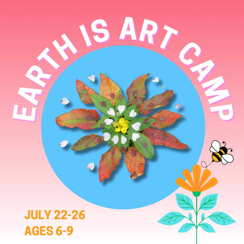 JULY 22 - 26 • EARTH IS ART CAMP